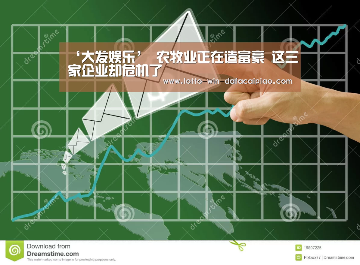 ‘大发娱乐’
农牧业正在造富豪 这三家企业却危机了(图2) 大发娱乐