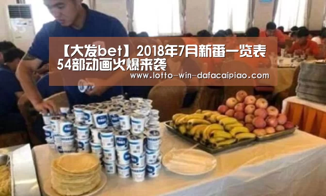 【大发bet】2018年7月新番一览表 54部动画火爆来袭(图3) 大发娱乐