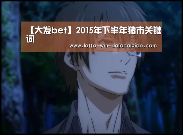 【大发bet】2015年下半年猪市关键词(图3) 大发娱乐