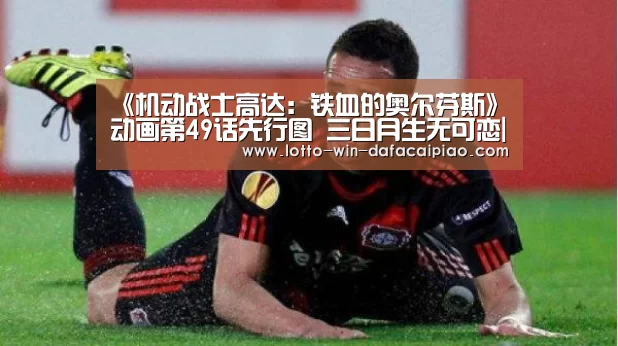 《机动战士高达:铁血的奥尔芬斯》动画第49话先行图 三日月生无可恋|大发娱乐(图1) 大发娱乐